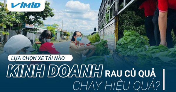 Kinh doanh rau củ quả lựa chọn xe tải nào chạy hiệu quả?